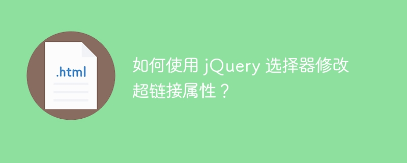 如何使用 jQuery 选择器修改超链接属性?