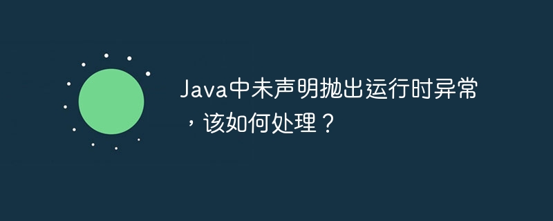 Java中未声明抛出运行时异常,该如何处理?