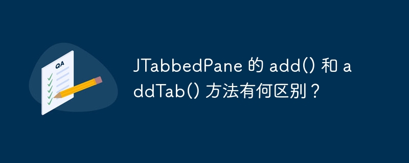 JTabbedPane 的 add() 和 addTab() 方法有何区别?