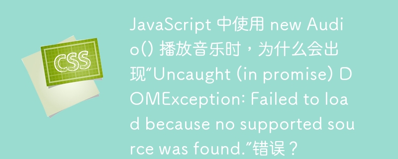 JavaScript 中使用 new Audio() 播放音乐时,为什么会出现“Uncaught (in promise) DOMException: Failed to load because no supported source was found.”错误?