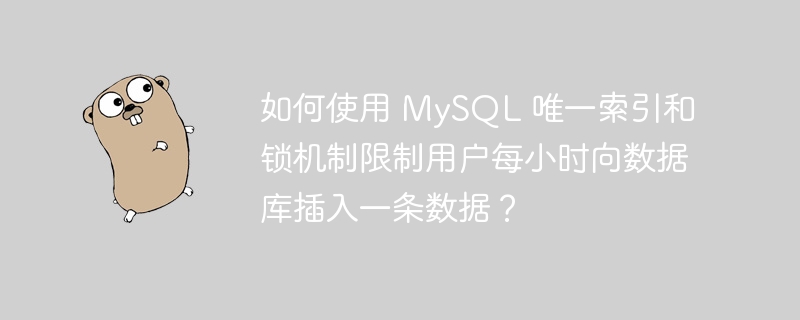 如何使用 MySQL 唯一索引和锁机制限制用户每小时向数据库插入一条数据?