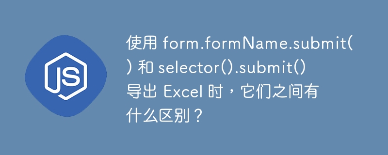 使用 form.formName.submit() 和 selector().submit() 导出 Excel 时,它们之间有什么区别?