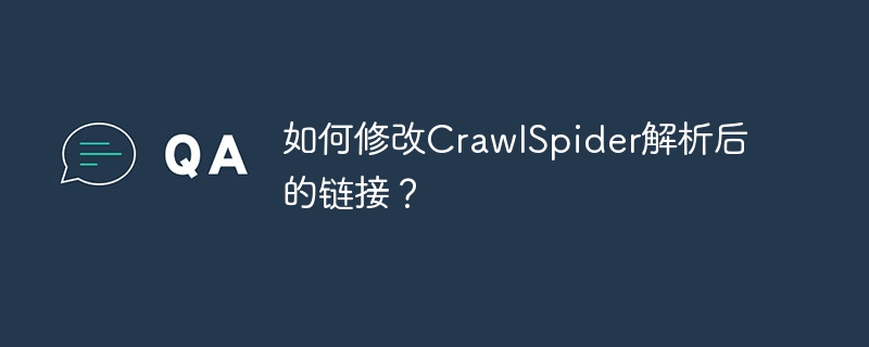 如何修改CrawlSpider解析后的链接？