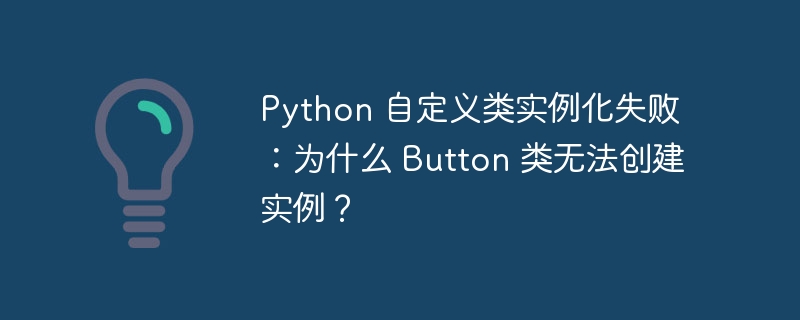 Python 自定义类实例化失败:为什么 Button 类无法创建实例?