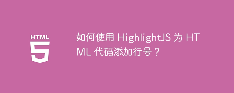 如何使用 HighlightJS 为 HTML 代码添加行号?
