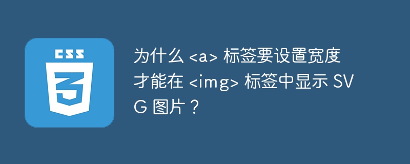 为什么 <a> 标签要设置宽度才能在 <img> 标签中显示 SVG 图片？