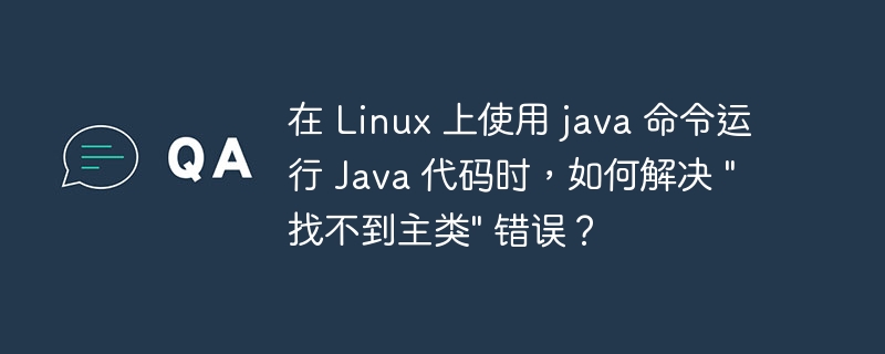 在 Linux 上使用 java 命令运行 Java 代码时，如何解决 