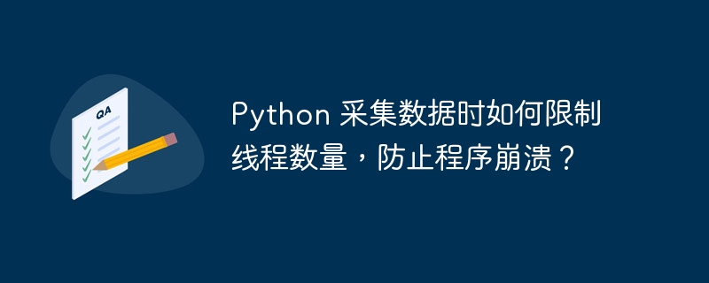 Python 采集数据时如何限制线程数量,防止程序崩溃?
