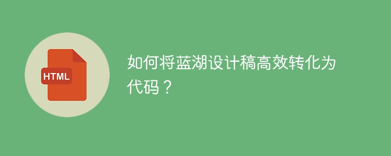 如何将蓝湖设计稿高效转化为代码?