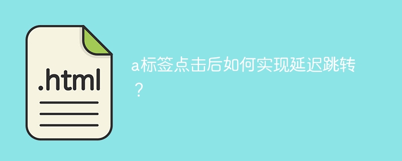 a标签点击后如何实现延迟跳转?
