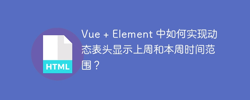 Vue + Element 中如何实现动态表头显示上周和本周时间范围?