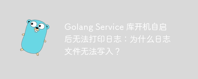 Golang Service 库开机自启后无法打印日志:为什么日志文件无法写入?