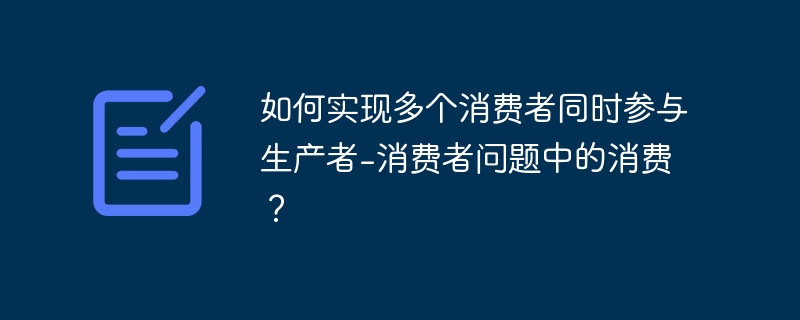 如何实现多个消费者同时参与生产者-消费者问题中的消费?