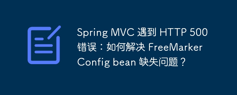Spring MVC 遇到 HTTP 500 错误:如何解决 FreeMarkerConfig bean 缺失问题?