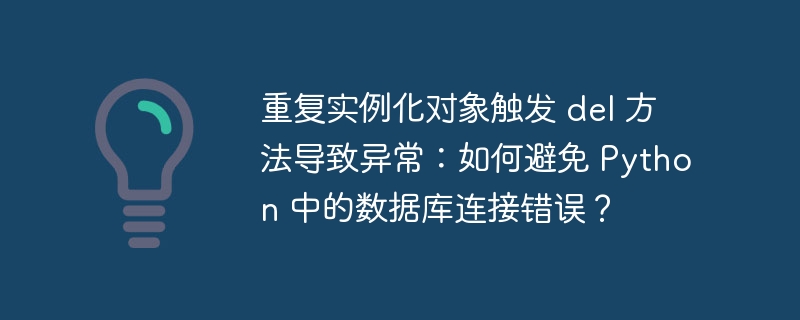 重复实例化对象触发 del 方法导致异常:如何避免 Python 中的数据库连接错误?