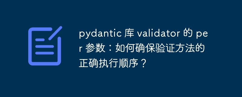 pydantic 库 validator 的 per 参数:如何确保验证方法的正确执行顺序?