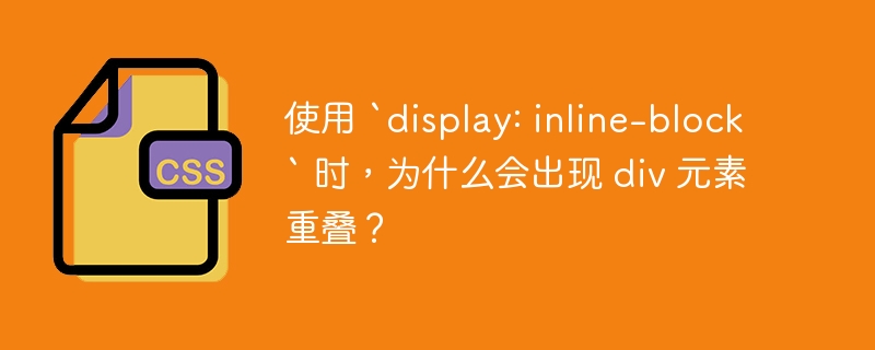 使用 `display: inline-block` 时,为什么会出现 div 元素重叠?