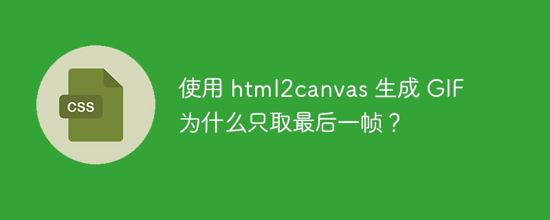 使用 html2canvas 生成 GIF 为什么只取最后一帧?