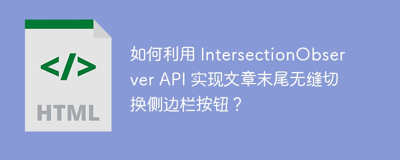 如何利用 IntersectionObserver API 实现文章末尾无缝切换侧边栏按钮?