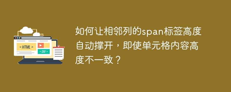 如何让相邻列的span标签高度自动撑开，即使单元格内容高度不一致？ 
