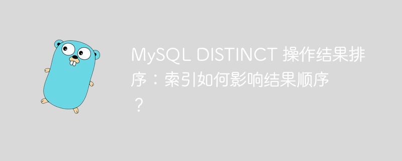 MySQL DISTINCT 操作结果排序:索引如何影响结果顺序?