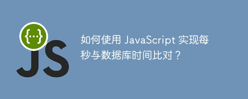 如何使用 JavaScript 实现每秒与数据库时间比对?