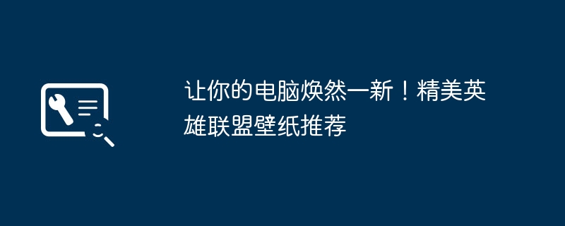 让你的电脑焕然一新!精美英雄联盟壁纸推荐