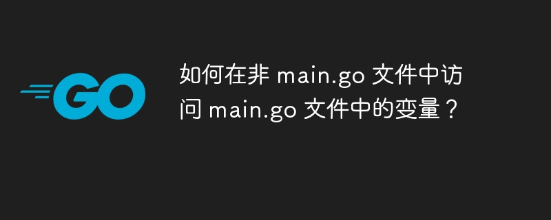 如何在非 main.go 文件中访问 main.go 文件中的变量?