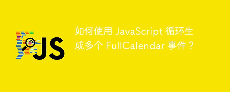 如何使用 JavaScript 循环生成多个 FullCalendar 事件?