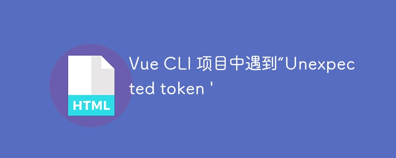 Vue CLI 项目中遇到“Unexpected token \'