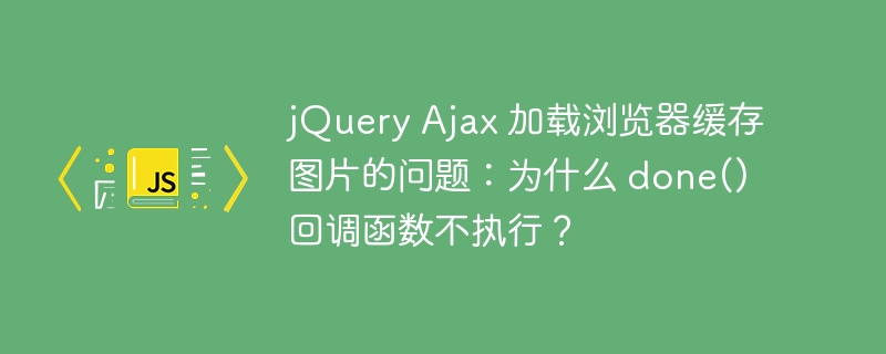 jQuery Ajax 加载浏览器缓存图片的问题:为什么 done() 回调函数不执行?