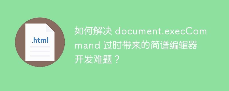 如何解决 document.execCommand 过时带来的简谱编辑器开发难题?