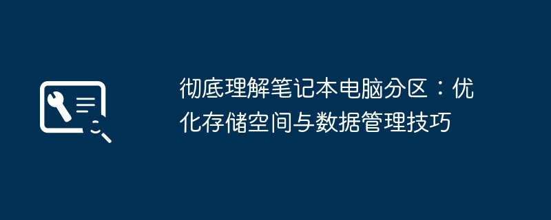 彻底理解笔记本电脑分区:优化存储空间与数据管理技巧