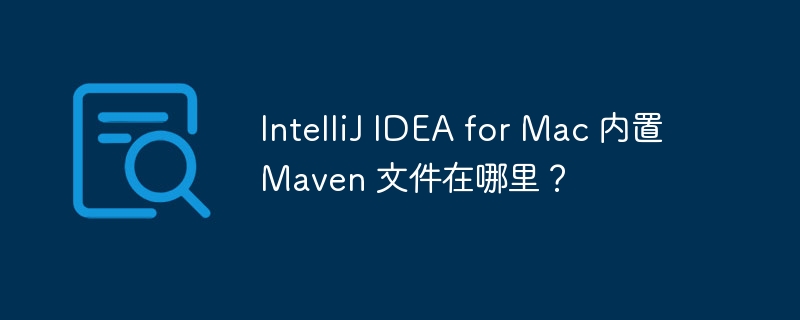 IntelliJ IDEA for Mac 内置 Maven 文件在哪里?