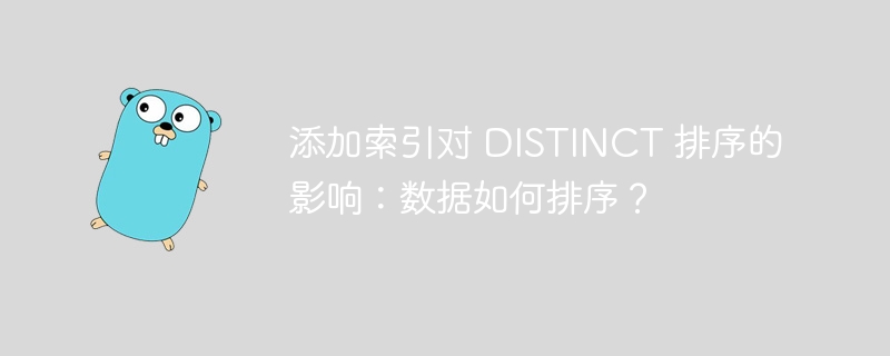 添加索引对 DISTINCT 排序的影响:数据如何排序?