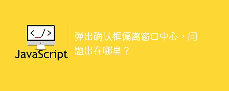 弹出确认框偏离窗口中心,问题出在哪里?