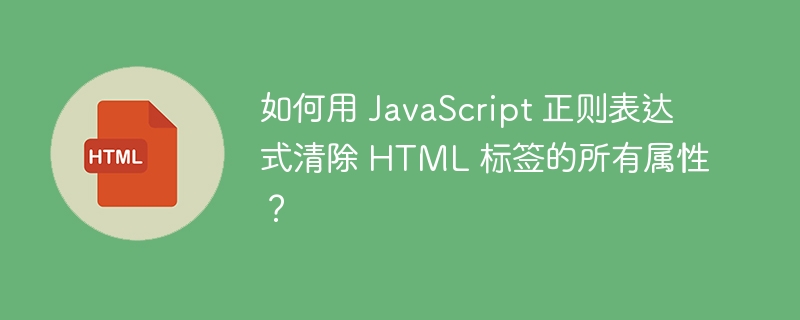 如何用 JavaScript 正则表达式清除 HTML 标签的所有属性?