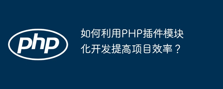 如何利用PHP插件模块化开发提高项目效率?