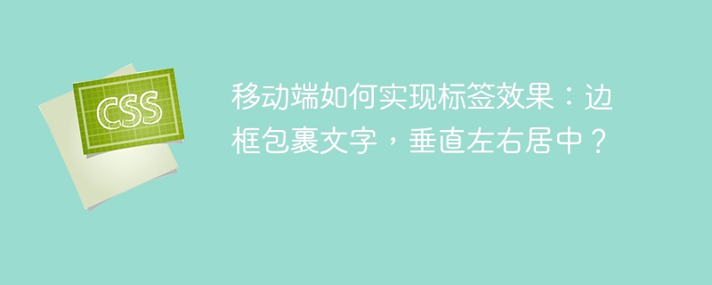 移动端如何实现标签效果:边框包裹文字,垂直左右居中?