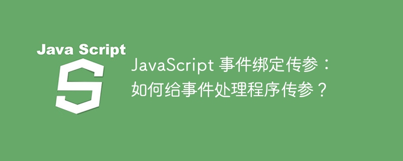 JavaScript 事件绑定传参:如何给事件处理程序传参?