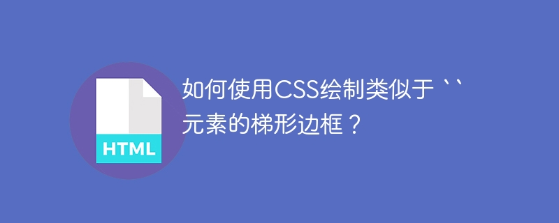 如何使用CSS绘制类似于 `` 元素的梯形边框?