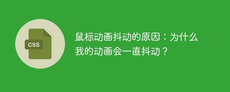 鼠标动画抖动的原因:为什么我的动画会一直抖动?