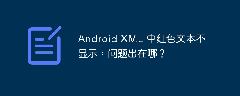 Android XML 中红色文本不显示,问题出在哪?