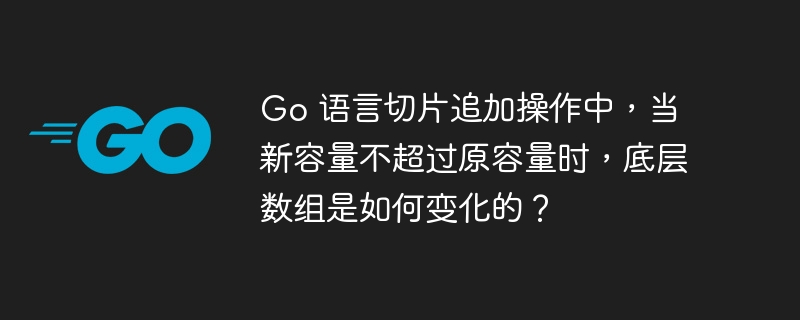 Go 语言切片追加操作中,当新容量不超过原容量时,底层数组是如何变化的?