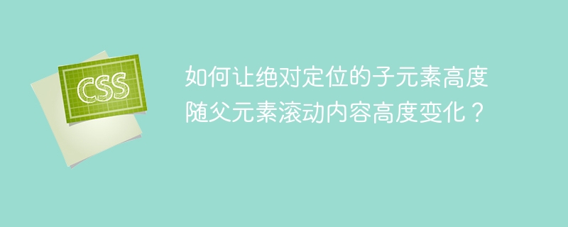 如何让绝对定位的子元素高度随父元素滚动内容高度变化?