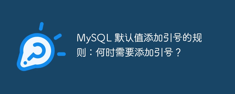 MySQL 默认值添加引号的规则：何时需要添加引号？ 
