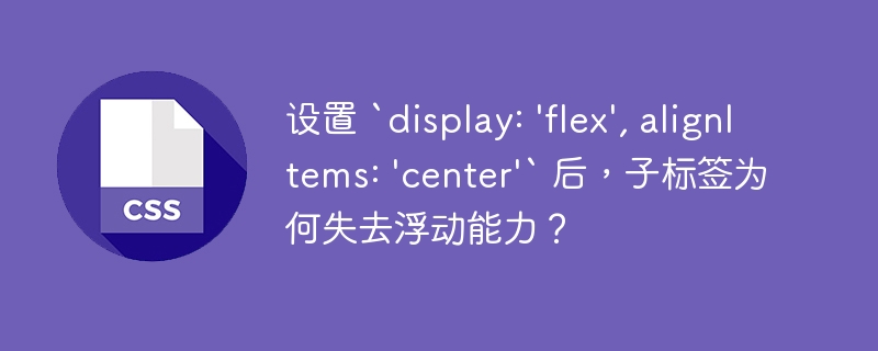 设置 `display: 'flex', alignItems: 'center'` 后,子标签为何失去浮动能力?
