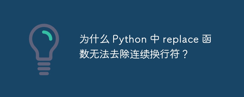 为什么 Python 中 replace 函数无法去除连续换行符?