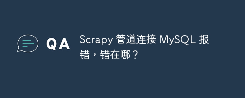Scrapy 管道连接 MySQL 报错,错在哪?