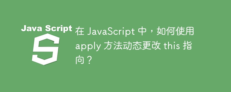 在 JavaScript 中，如何使用 apply 方法动态更改 this 指向？
